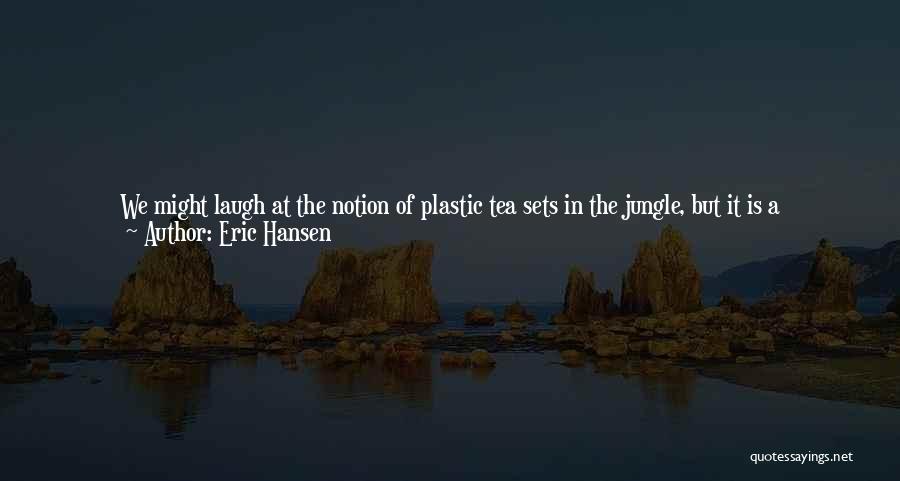 Eric Hansen Quotes: We Might Laugh At The Notion Of Plastic Tea Sets In The Jungle, But It Is A Time-honored Ritual For