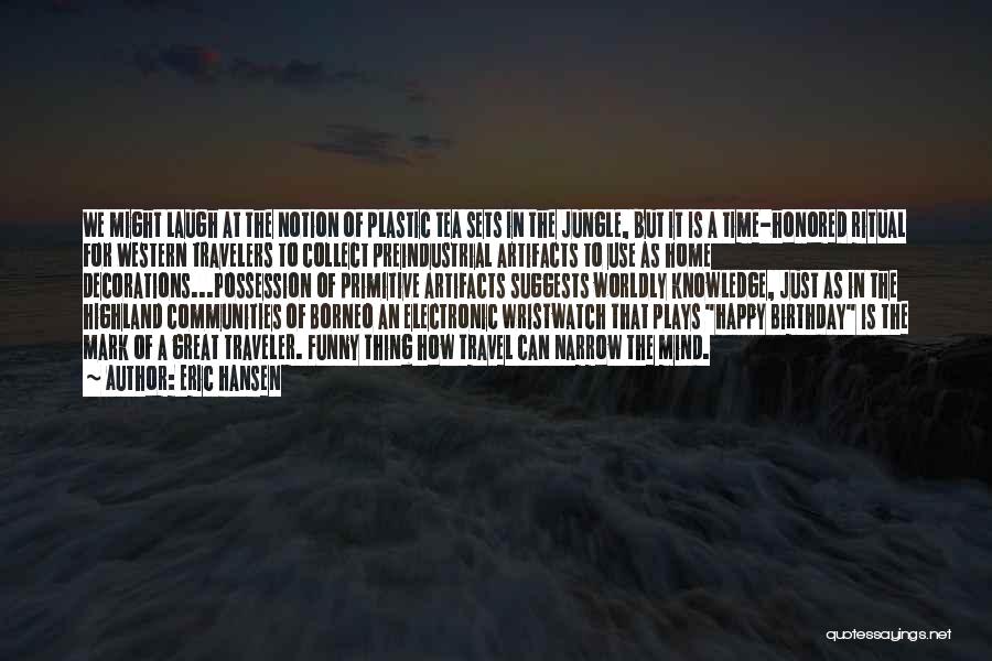 Eric Hansen Quotes: We Might Laugh At The Notion Of Plastic Tea Sets In The Jungle, But It Is A Time-honored Ritual For