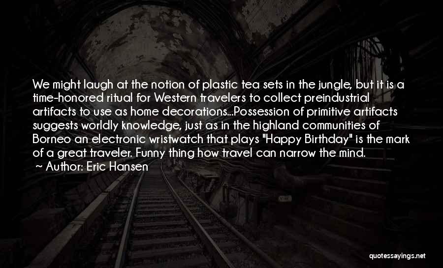 Eric Hansen Quotes: We Might Laugh At The Notion Of Plastic Tea Sets In The Jungle, But It Is A Time-honored Ritual For