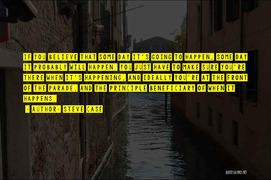 Steve Case Quotes: If You Believe That Some Day It's Going To Happen, Some Day It Probably Will Happen. You Just Have To