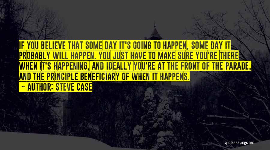 Steve Case Quotes: If You Believe That Some Day It's Going To Happen, Some Day It Probably Will Happen. You Just Have To