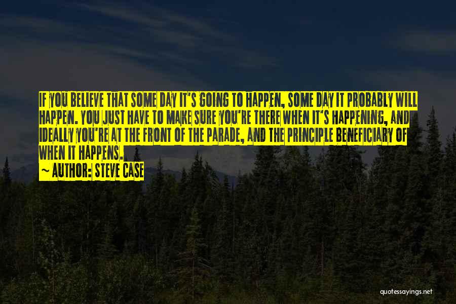 Steve Case Quotes: If You Believe That Some Day It's Going To Happen, Some Day It Probably Will Happen. You Just Have To