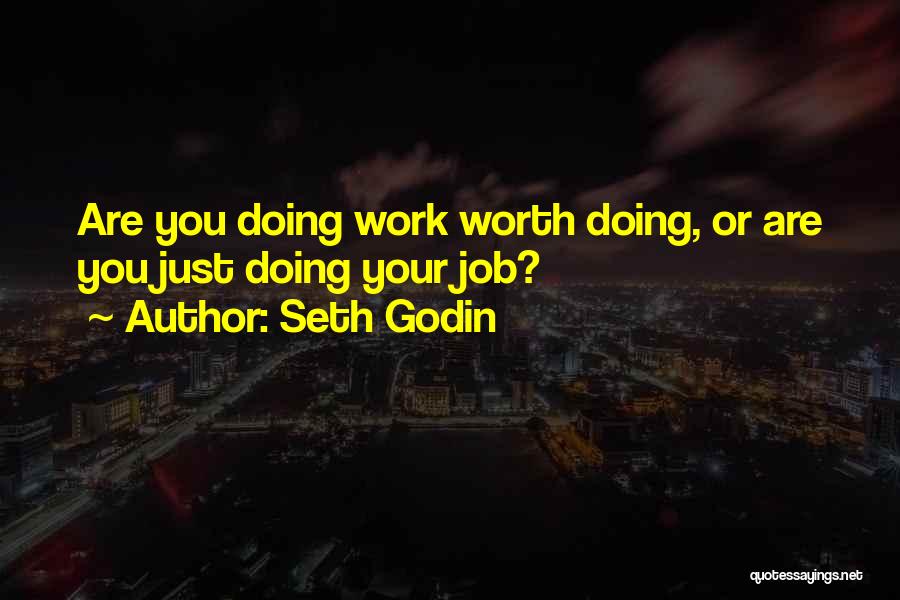 Seth Godin Quotes: Are You Doing Work Worth Doing, Or Are You Just Doing Your Job?