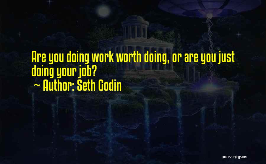 Seth Godin Quotes: Are You Doing Work Worth Doing, Or Are You Just Doing Your Job?