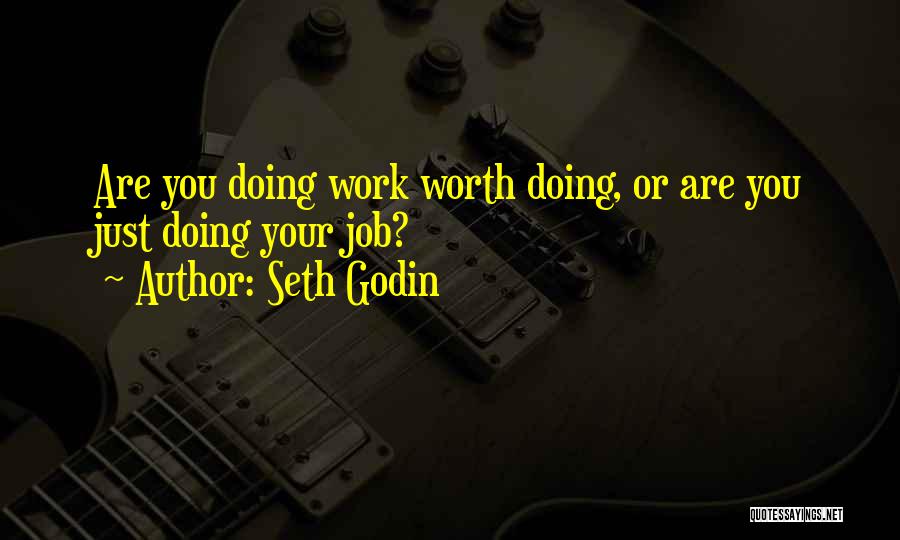 Seth Godin Quotes: Are You Doing Work Worth Doing, Or Are You Just Doing Your Job?