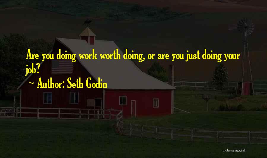 Seth Godin Quotes: Are You Doing Work Worth Doing, Or Are You Just Doing Your Job?