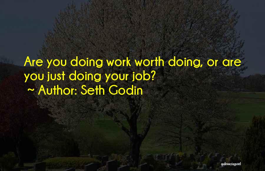 Seth Godin Quotes: Are You Doing Work Worth Doing, Or Are You Just Doing Your Job?