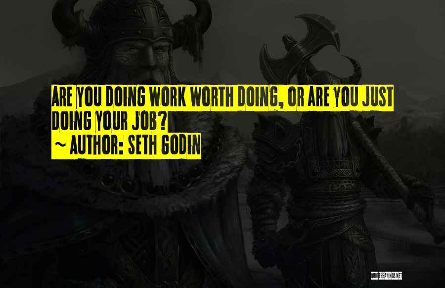 Seth Godin Quotes: Are You Doing Work Worth Doing, Or Are You Just Doing Your Job?