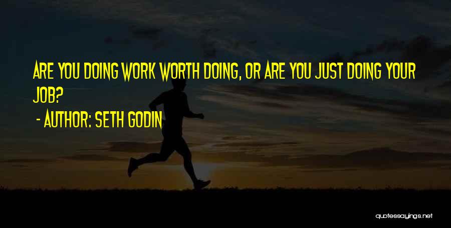 Seth Godin Quotes: Are You Doing Work Worth Doing, Or Are You Just Doing Your Job?