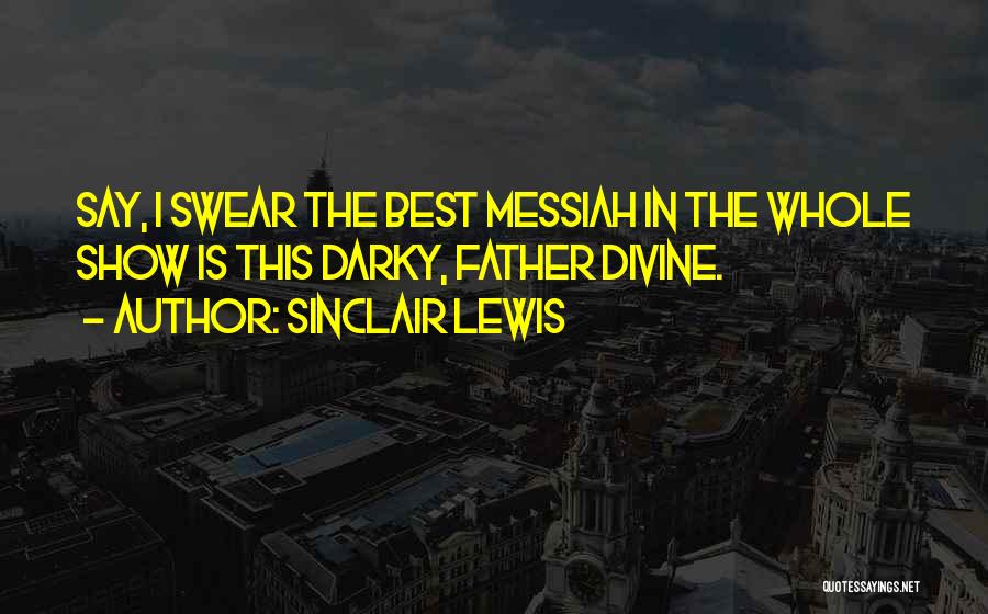 Sinclair Lewis Quotes: Say, I Swear The Best Messiah In The Whole Show Is This Darky, Father Divine.
