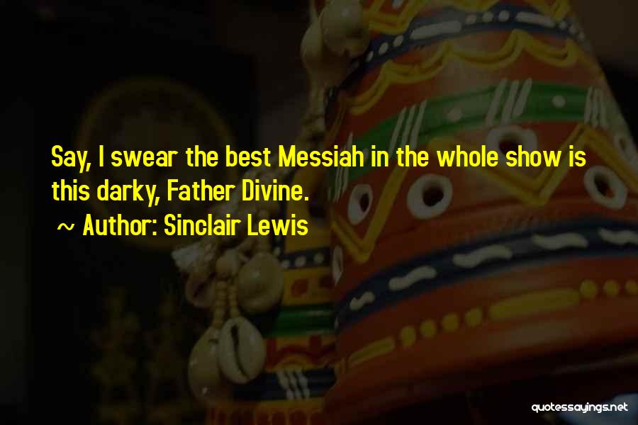 Sinclair Lewis Quotes: Say, I Swear The Best Messiah In The Whole Show Is This Darky, Father Divine.