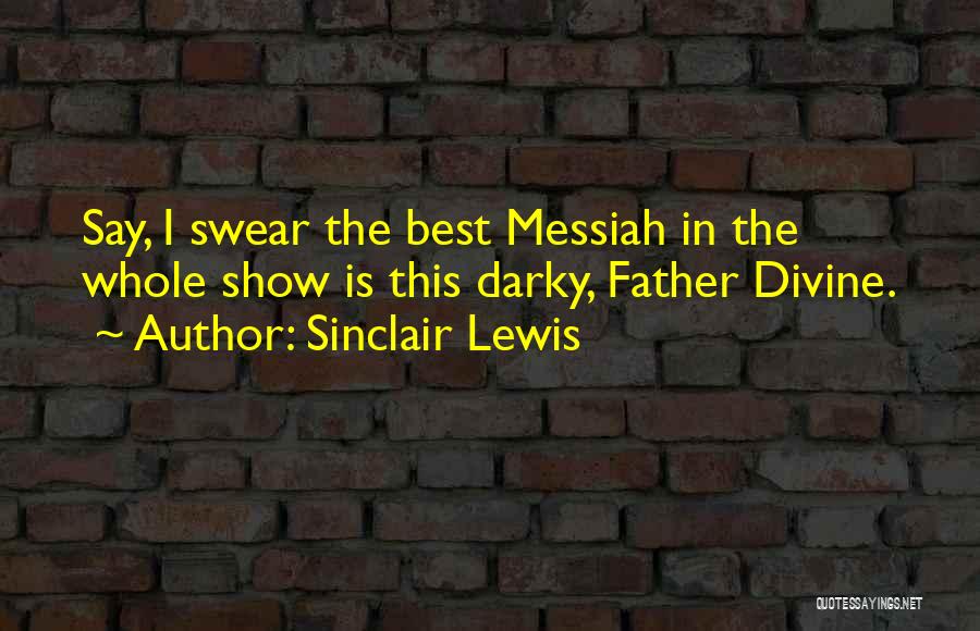 Sinclair Lewis Quotes: Say, I Swear The Best Messiah In The Whole Show Is This Darky, Father Divine.