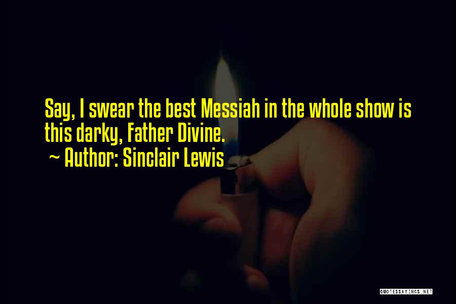 Sinclair Lewis Quotes: Say, I Swear The Best Messiah In The Whole Show Is This Darky, Father Divine.