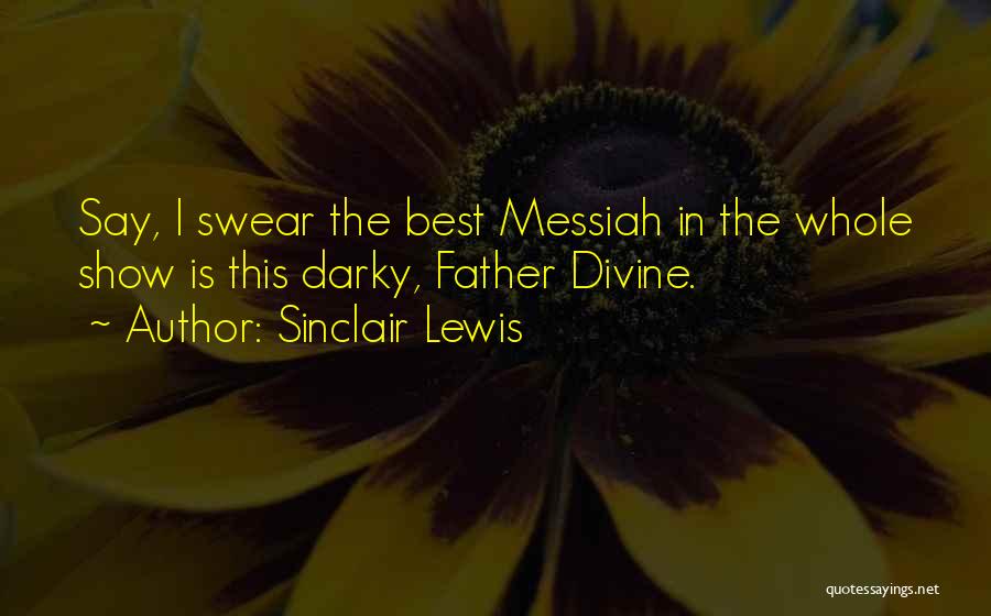 Sinclair Lewis Quotes: Say, I Swear The Best Messiah In The Whole Show Is This Darky, Father Divine.