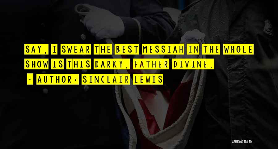 Sinclair Lewis Quotes: Say, I Swear The Best Messiah In The Whole Show Is This Darky, Father Divine.