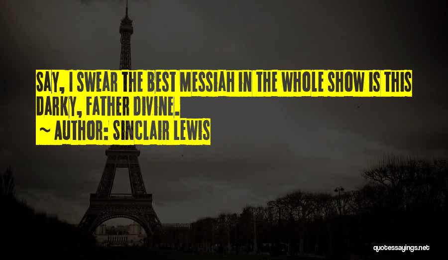 Sinclair Lewis Quotes: Say, I Swear The Best Messiah In The Whole Show Is This Darky, Father Divine.