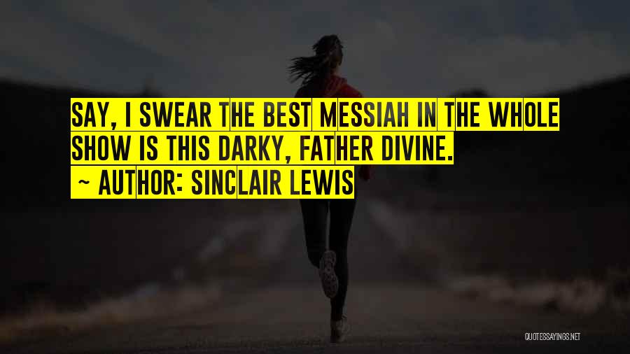 Sinclair Lewis Quotes: Say, I Swear The Best Messiah In The Whole Show Is This Darky, Father Divine.