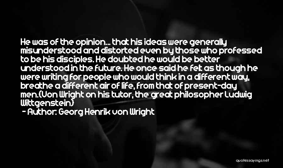 Georg Henrik Von Wright Quotes: He Was Of The Opinion... That His Ideas Were Generally Misunderstood And Distorted Even By Those Who Professed To Be