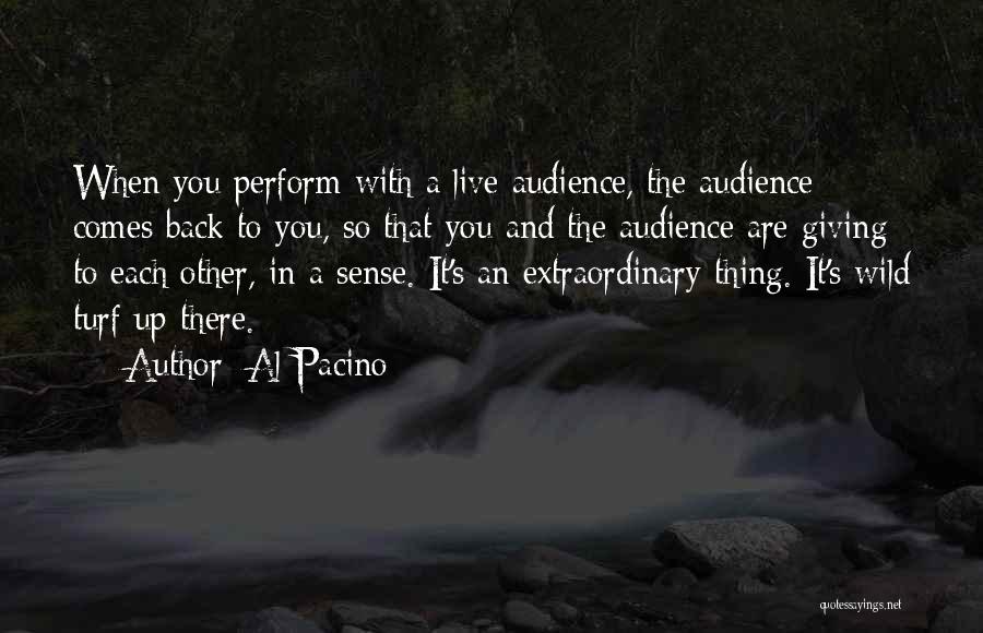 Al Pacino Quotes: When You Perform With A Live Audience, The Audience Comes Back To You, So That You And The Audience Are