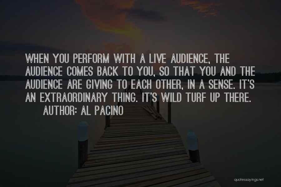 Al Pacino Quotes: When You Perform With A Live Audience, The Audience Comes Back To You, So That You And The Audience Are