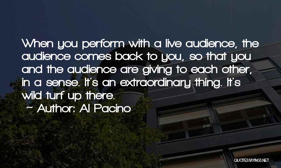 Al Pacino Quotes: When You Perform With A Live Audience, The Audience Comes Back To You, So That You And The Audience Are