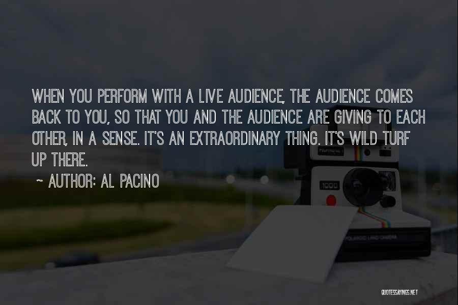 Al Pacino Quotes: When You Perform With A Live Audience, The Audience Comes Back To You, So That You And The Audience Are