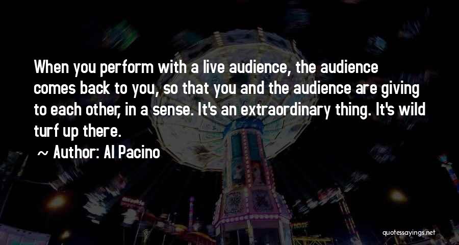 Al Pacino Quotes: When You Perform With A Live Audience, The Audience Comes Back To You, So That You And The Audience Are