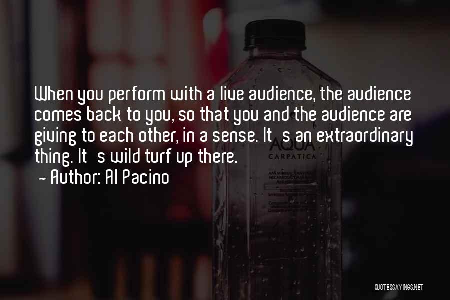 Al Pacino Quotes: When You Perform With A Live Audience, The Audience Comes Back To You, So That You And The Audience Are