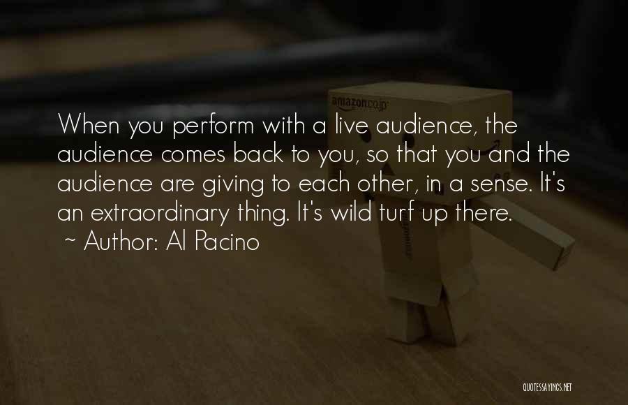 Al Pacino Quotes: When You Perform With A Live Audience, The Audience Comes Back To You, So That You And The Audience Are