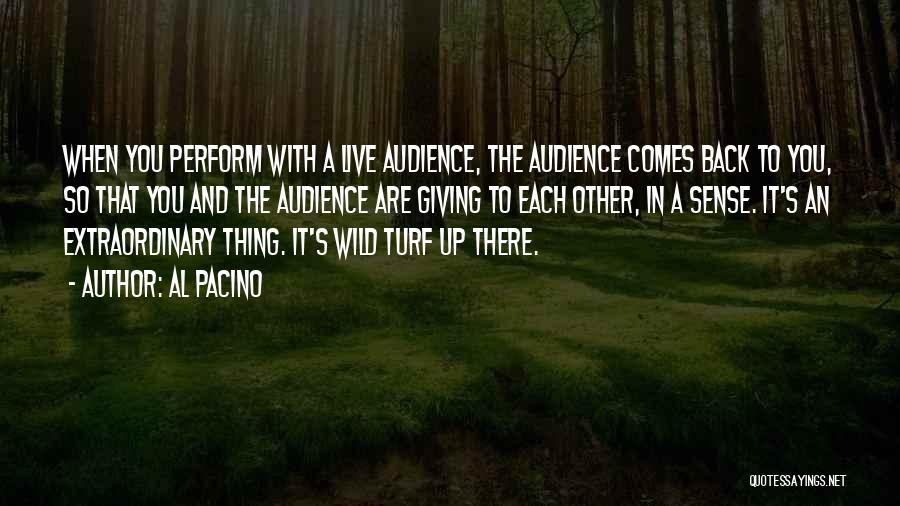 Al Pacino Quotes: When You Perform With A Live Audience, The Audience Comes Back To You, So That You And The Audience Are