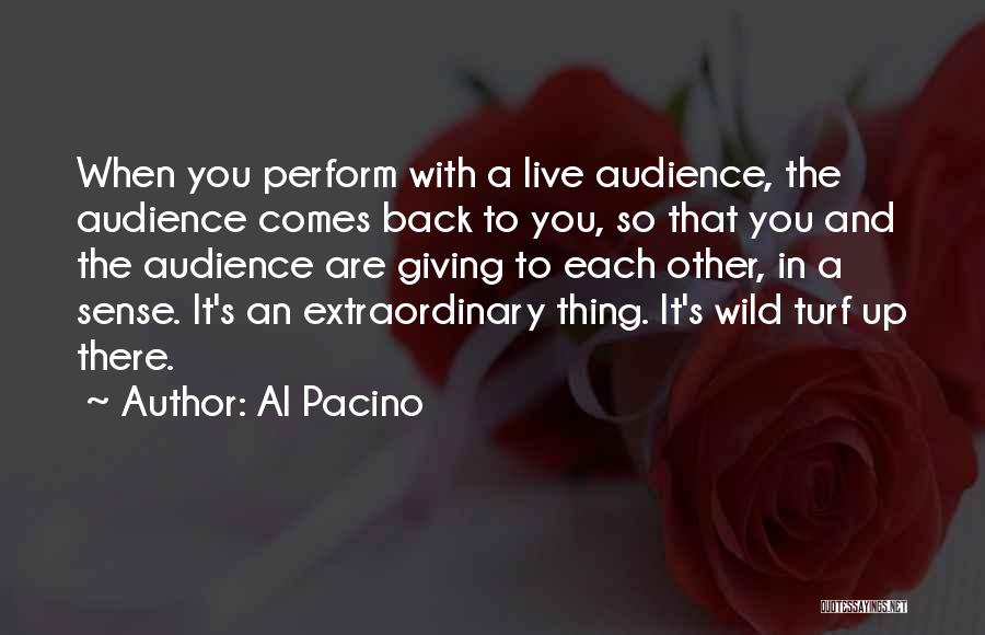 Al Pacino Quotes: When You Perform With A Live Audience, The Audience Comes Back To You, So That You And The Audience Are