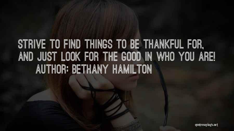 Bethany Hamilton Quotes: Strive To Find Things To Be Thankful For, And Just Look For The Good In Who You Are!