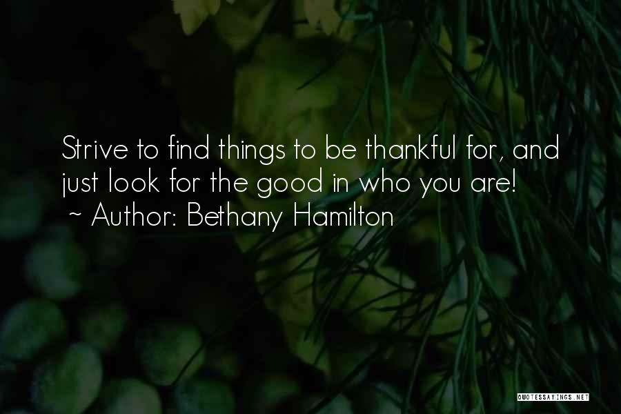 Bethany Hamilton Quotes: Strive To Find Things To Be Thankful For, And Just Look For The Good In Who You Are!