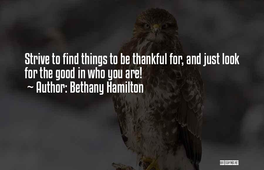 Bethany Hamilton Quotes: Strive To Find Things To Be Thankful For, And Just Look For The Good In Who You Are!