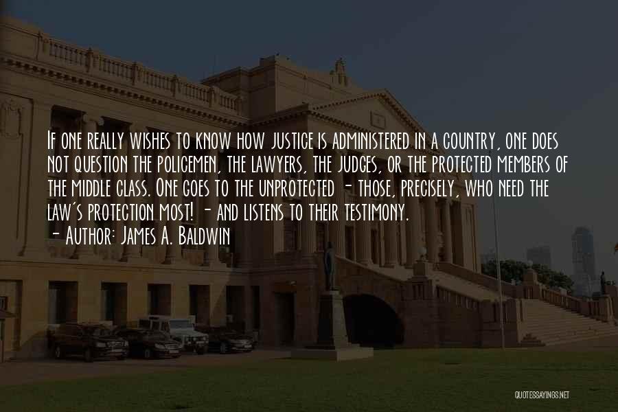 James A. Baldwin Quotes: If One Really Wishes To Know How Justice Is Administered In A Country, One Does Not Question The Policemen, The