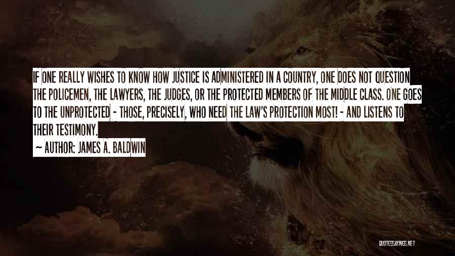 James A. Baldwin Quotes: If One Really Wishes To Know How Justice Is Administered In A Country, One Does Not Question The Policemen, The