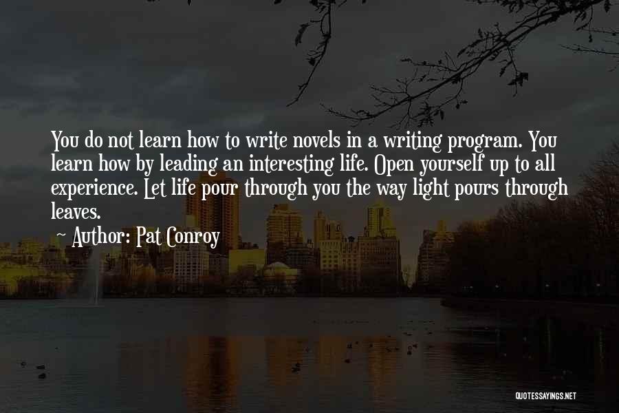 Pat Conroy Quotes: You Do Not Learn How To Write Novels In A Writing Program. You Learn How By Leading An Interesting Life.