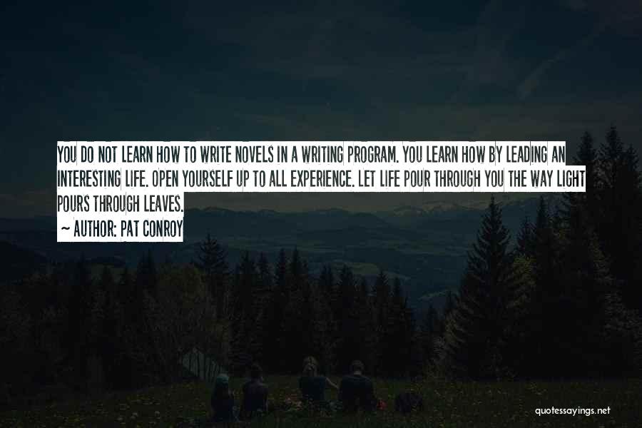 Pat Conroy Quotes: You Do Not Learn How To Write Novels In A Writing Program. You Learn How By Leading An Interesting Life.