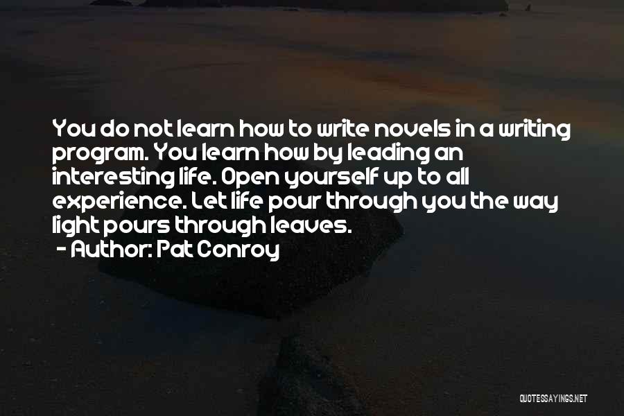 Pat Conroy Quotes: You Do Not Learn How To Write Novels In A Writing Program. You Learn How By Leading An Interesting Life.