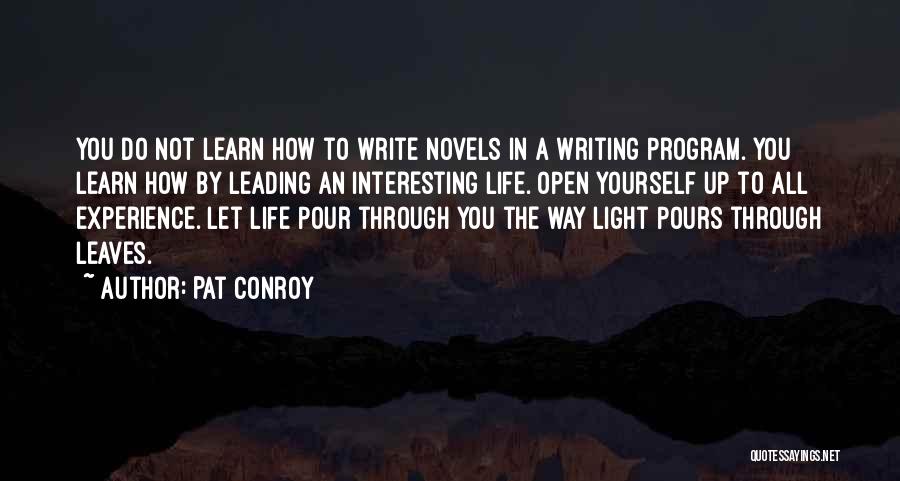 Pat Conroy Quotes: You Do Not Learn How To Write Novels In A Writing Program. You Learn How By Leading An Interesting Life.