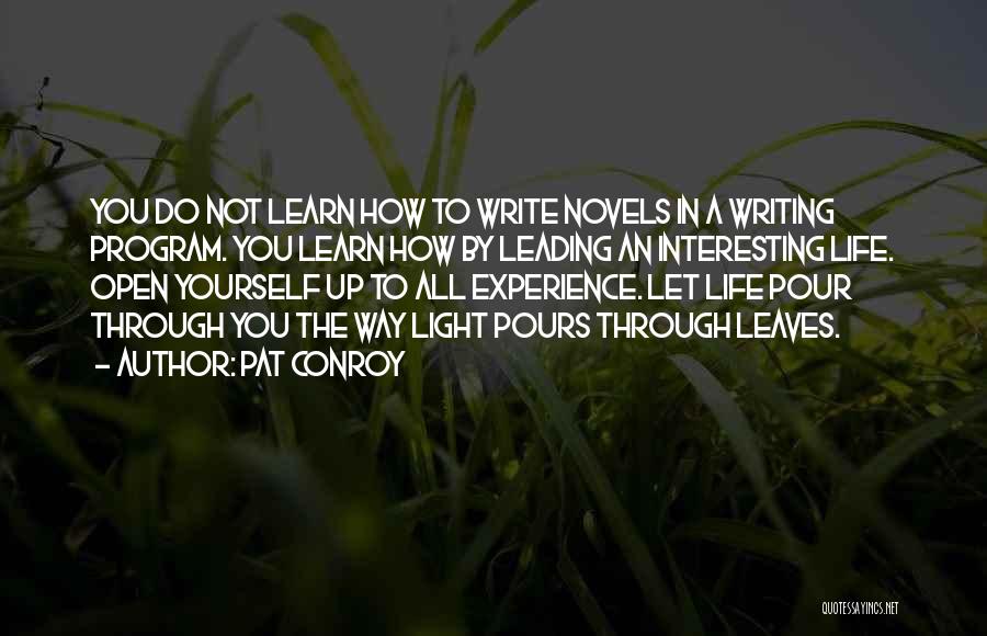 Pat Conroy Quotes: You Do Not Learn How To Write Novels In A Writing Program. You Learn How By Leading An Interesting Life.