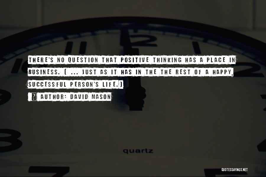 David Mason Quotes: There's No Question That Positive Thinking Has A Place In Business. [ ... Just As It Has In The The