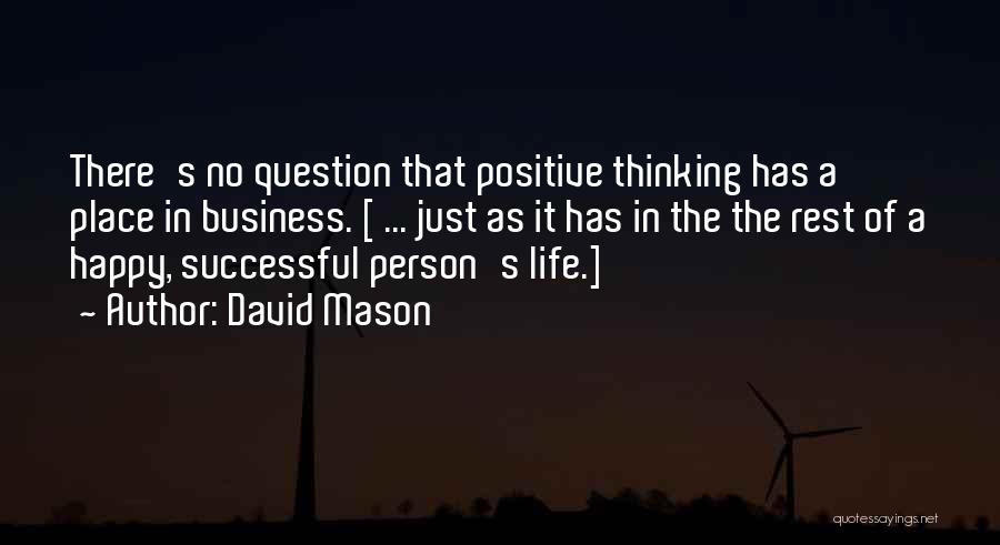David Mason Quotes: There's No Question That Positive Thinking Has A Place In Business. [ ... Just As It Has In The The