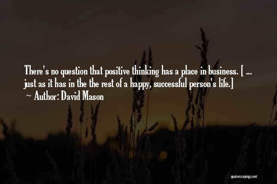 David Mason Quotes: There's No Question That Positive Thinking Has A Place In Business. [ ... Just As It Has In The The