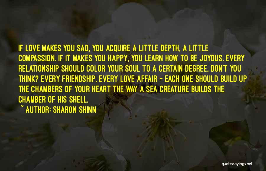 Sharon Shinn Quotes: If Love Makes You Sad, You Acquire A Little Depth, A Little Compassion. If It Makes You Happy, You Learn