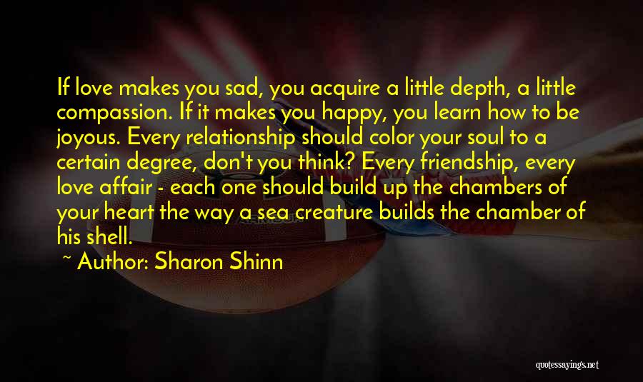 Sharon Shinn Quotes: If Love Makes You Sad, You Acquire A Little Depth, A Little Compassion. If It Makes You Happy, You Learn