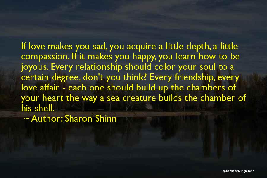 Sharon Shinn Quotes: If Love Makes You Sad, You Acquire A Little Depth, A Little Compassion. If It Makes You Happy, You Learn