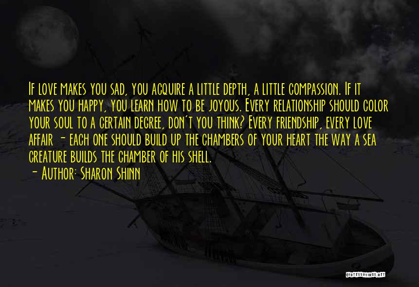 Sharon Shinn Quotes: If Love Makes You Sad, You Acquire A Little Depth, A Little Compassion. If It Makes You Happy, You Learn