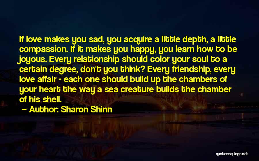 Sharon Shinn Quotes: If Love Makes You Sad, You Acquire A Little Depth, A Little Compassion. If It Makes You Happy, You Learn