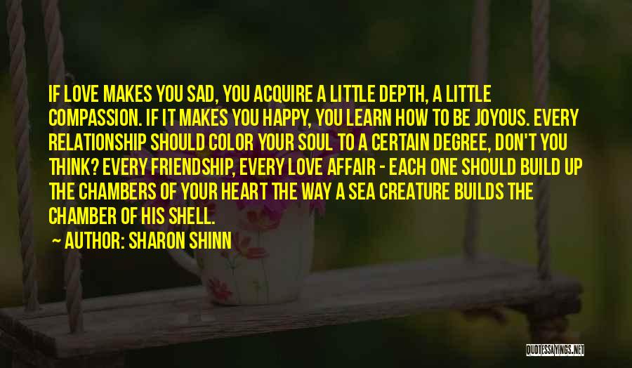 Sharon Shinn Quotes: If Love Makes You Sad, You Acquire A Little Depth, A Little Compassion. If It Makes You Happy, You Learn